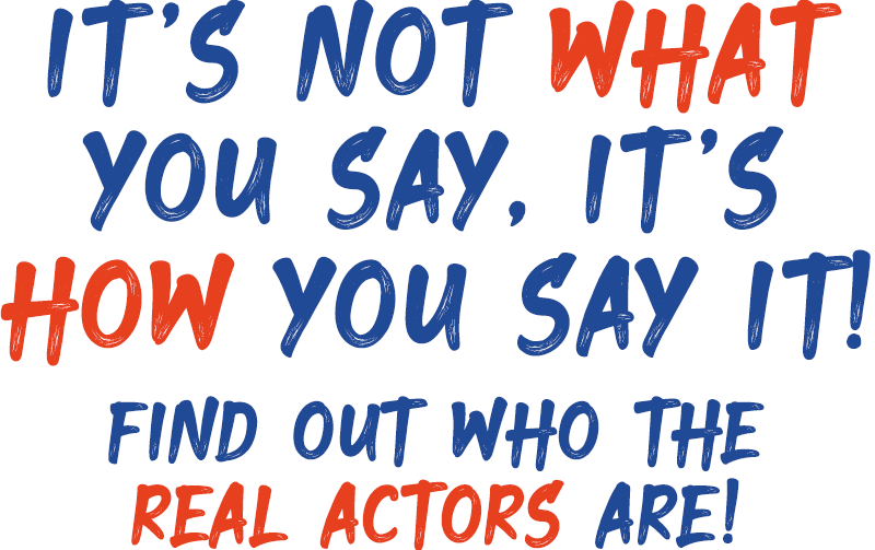 It's not what you say, it's how you say it! Find Out Who the Real Actors Are!